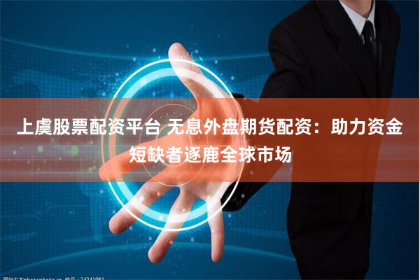 上虞股票配资平台 无息外盘期货配资：助力资金短缺者逐鹿全球市场
